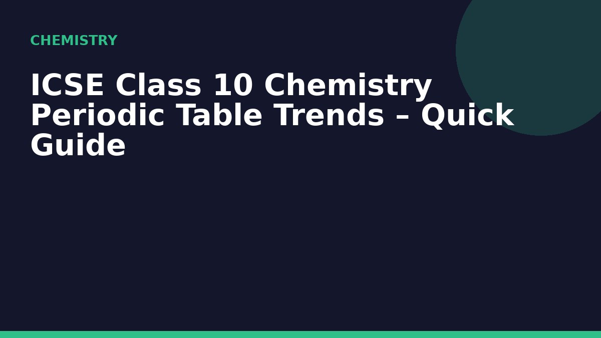 ICSE Class 10 Chemistry Periodic Table Trends – Quick Guide