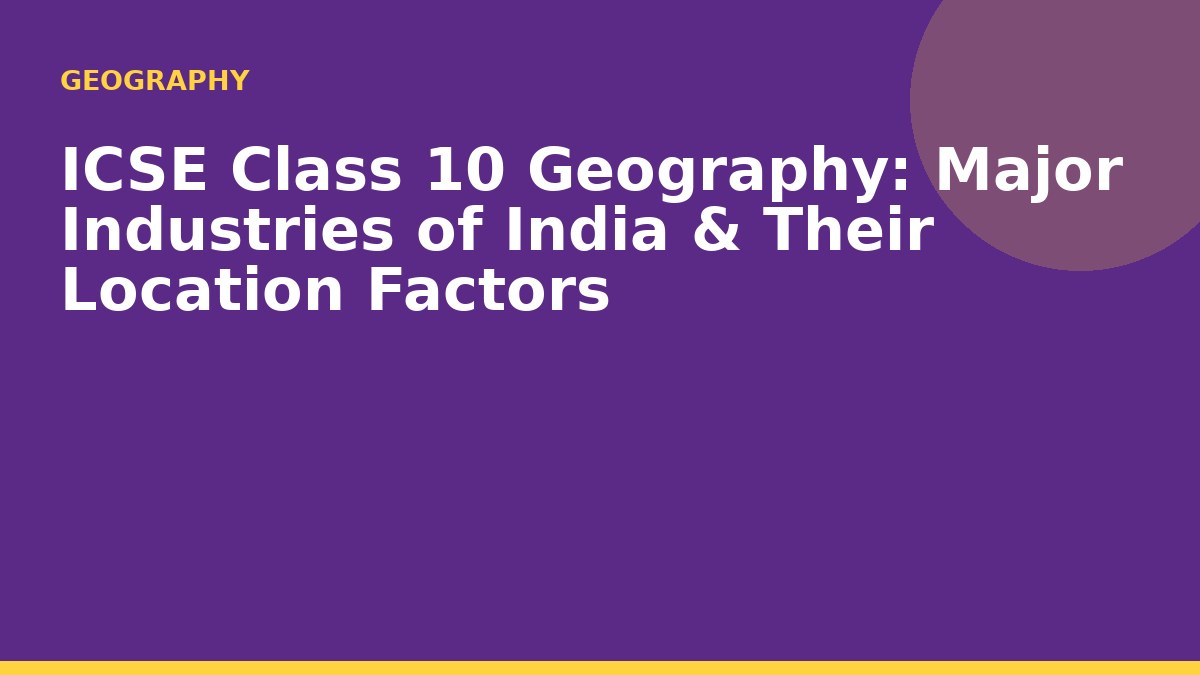 ICSE Class 10 Geography: Major Industries of India & Their Location Factors