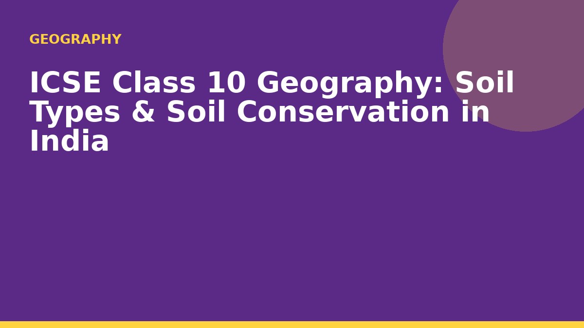 ICSE Class 10 Geography: Soil Types & Soil Conservation in India